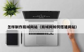 陆丰怎样制作局域网站（局域网如何搭建网站）