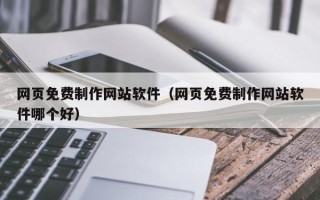 陆丰网页免费制作网站软件（网页免费制作网站软件哪个好）