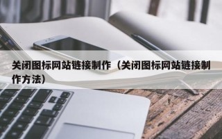 陆丰关闭图标网站链接制作（关闭图标网站链接制作方法）