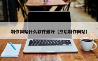 陆丰制作网站什么软件最好（然后制作网站）