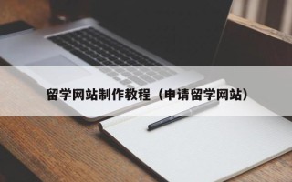 陆丰留学网站制作教程（申请留学网站）
