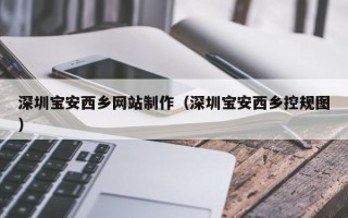 陆丰深圳宝安西乡网站制作（深圳宝安西乡控规图）
